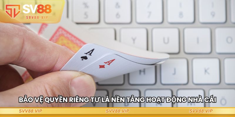 Bảo vệ quyền riêng tư là nền tảng hoạt động nhà cái